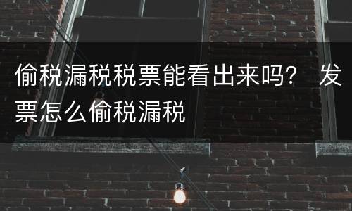 偷税漏税税票能看出来吗？ 发票怎么偷税漏税