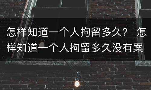 怎样知道一个人拘留多久？ 怎样知道一个人拘留多久没有案底