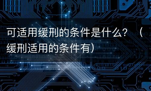 可适用缓刑的条件是什么？（缓刑适用的条件有）