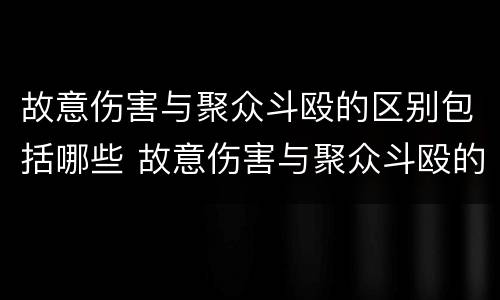 故意伤害与聚众斗殴的区别包括哪些 故意伤害与聚众斗殴的区别包括哪些方面
