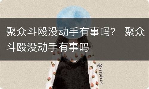 聚众斗殴没动手有事吗？ 聚众斗殴没动手有事吗