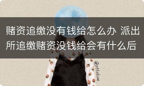 赌资追缴没有钱给怎么办 派出所追缴赌资没钱给会有什么后果