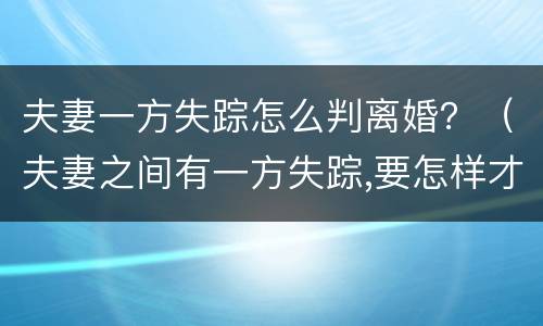 夫妻一方失踪怎么判离婚？（夫妻之间有一方失踪,要怎样才能离婚）