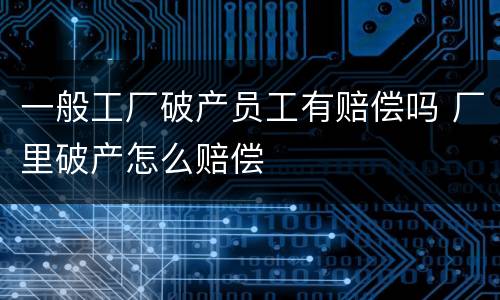 一般工厂破产员工有赔偿吗 厂里破产怎么赔偿