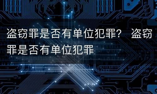 盗窃罪是否有单位犯罪？ 盗窃罪是否有单位犯罪