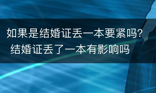 如果是结婚证丢一本要紧吗？ 结婚证丢了一本有影响吗