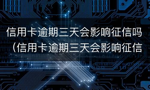 信用卡逾期三天会影响征信吗（信用卡逾期三天会影响征信吗贴吧）