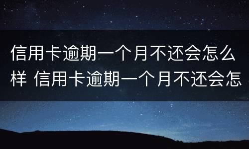 信用卡逾期一个月不还会怎么样 信用卡逾期一个月不还会怎么样吗