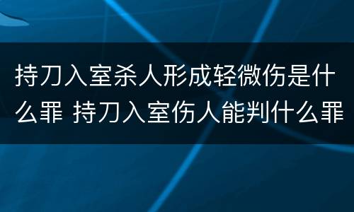 持刀入室杀人形成轻微伤是什么罪 持刀入室伤人能判什么罪