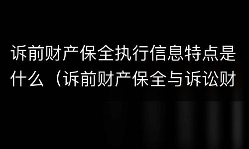 诉前财产保全执行信息特点是什么（诉前财产保全与诉讼财产保全）