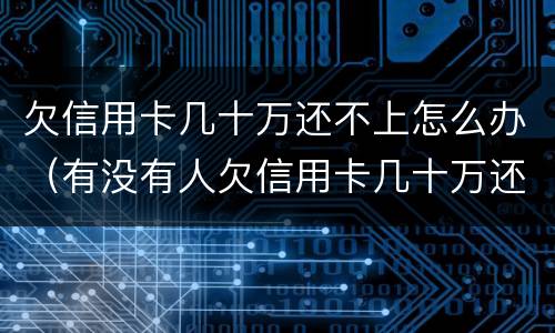 欠信用卡几十万还不上怎么办（有没有人欠信用卡几十万还不起的）