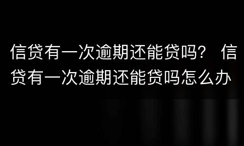 信贷有一次逾期还能贷吗？ 信贷有一次逾期还能贷吗怎么办