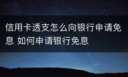 信用卡透支怎么向银行申请免息 如何申请银行免息