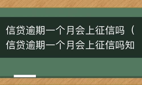 信贷逾期一个月会上征信吗（信贷逾期一个月会上征信吗知乎）