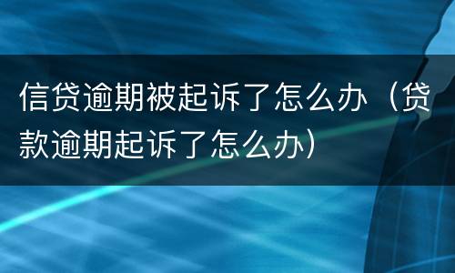 信贷逾期被起诉了怎么办（贷款逾期起诉了怎么办）