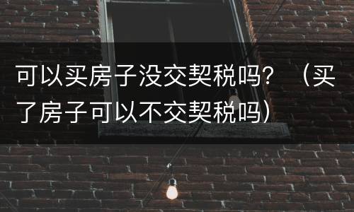 可以买房子没交契税吗？（买了房子可以不交契税吗）