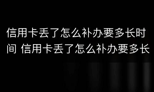 信用卡丢了怎么补办要多长时间 信用卡丢了怎么补办要多长时间能办下来