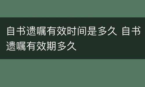 自书遗嘱有效时间是多久 自书遗嘱有效期多久