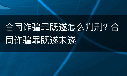 合同诈骗罪既遂怎么判刑? 合同诈骗罪既遂未遂