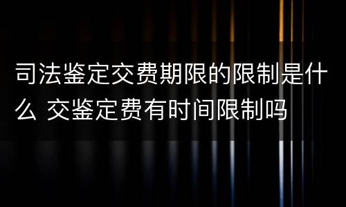 司法鉴定交费期限的限制是什么 交鉴定费有时间限制吗