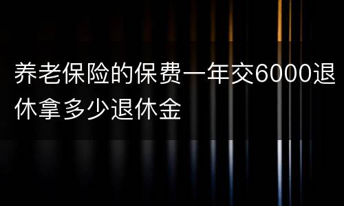 养老保险的保费一年交6000退休拿多少退休金