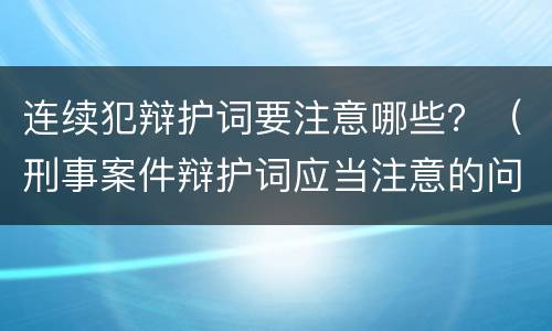 连续犯辩护词要注意哪些？（刑事案件辩护词应当注意的问题）