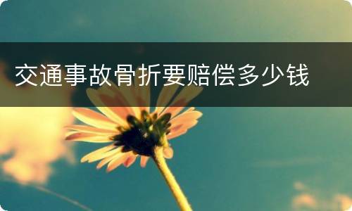 交通事故骨折要赔偿多少钱