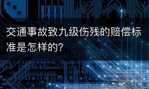 交通事故致九级伤残的赔偿标准是怎样的？