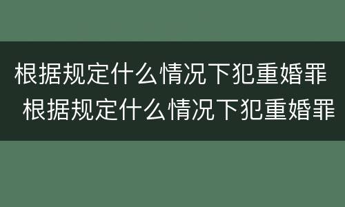 根据规定什么情况下犯重婚罪 根据规定什么情况下犯重婚罪不起诉