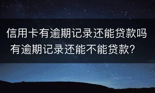 信用卡有逾期记录还能贷款吗 有逾期记录还能不能贷款?