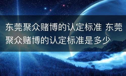 东莞聚众赌博的认定标准 东莞聚众赌博的认定标准是多少