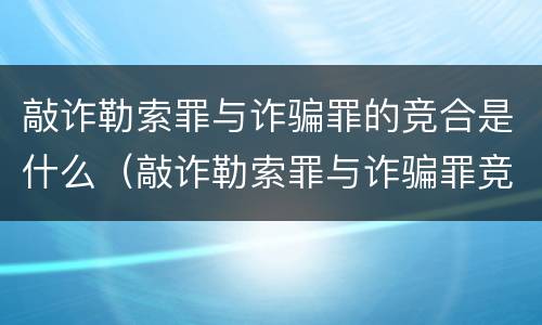 敲诈勒索罪与诈骗罪的竞合是什么（敲诈勒索罪与诈骗罪竞合怎么处理）