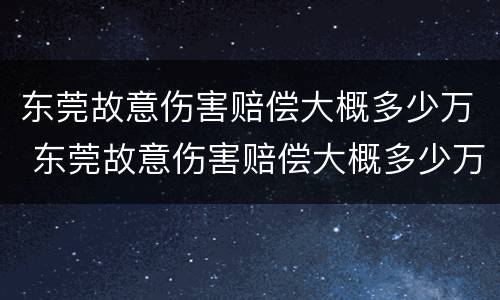 东莞故意伤害赔偿大概多少万 东莞故意伤害赔偿大概多少万左右