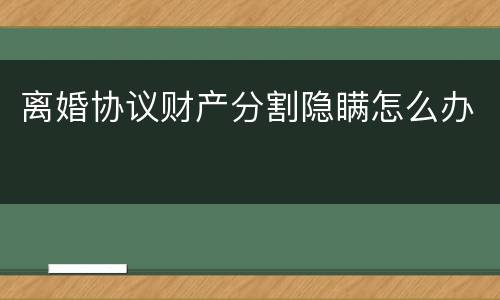 离婚协议财产分割隐瞒怎么办