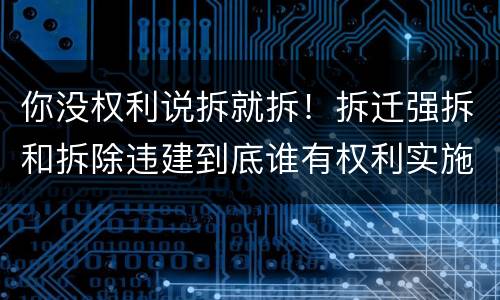 你没权利说拆就拆！拆迁强拆和拆除违建到底谁有权利实施？