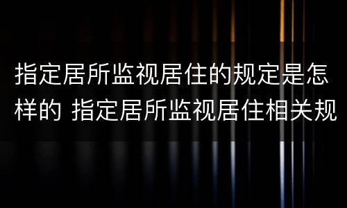 指定居所监视居住的规定是怎样的 指定居所监视居住相关规定