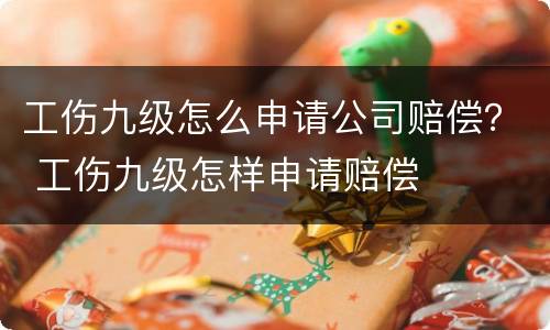 工伤九级怎么申请公司赔偿？ 工伤九级怎样申请赔偿