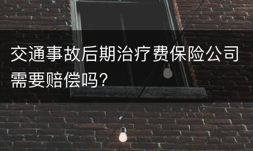 交通事故后期治疗费保险公司需要赔偿吗?