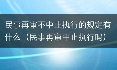 民事再审不中止执行的规定有什么（民事再审中止执行吗）