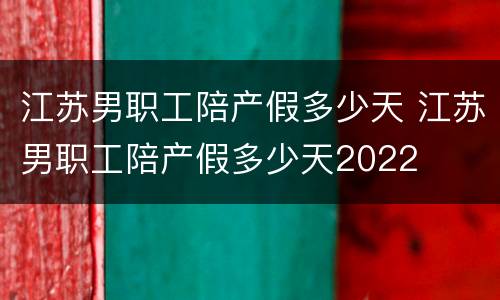 江苏男职工陪产假多少天 江苏男职工陪产假多少天2022