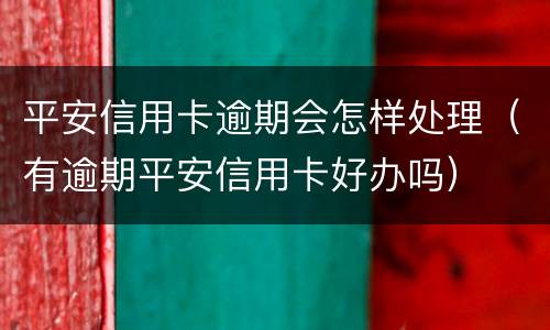 平安信用卡逾期会怎样处理（有逾期平安信用卡好办吗）