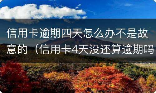 信用卡逾期四天怎么办不是故意的（信用卡4天没还算逾期吗）