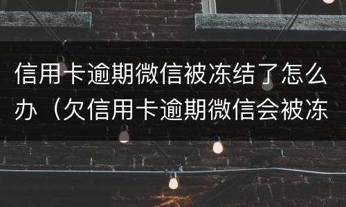 信用卡逾期微信被冻结了怎么办（欠信用卡逾期微信会被冻结吗）