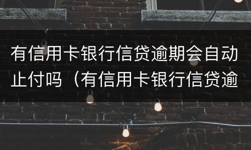 有信用卡银行信贷逾期会自动止付吗（有信用卡银行信贷逾期会自动止付吗）
