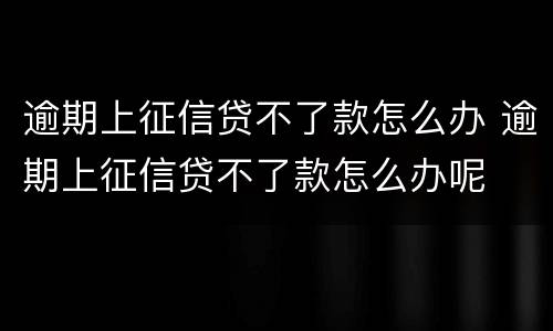 逾期上征信贷不了款怎么办 逾期上征信贷不了款怎么办呢