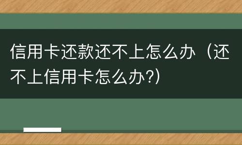 信用卡还款还不上怎么办（还不上信用卡怎么办?）