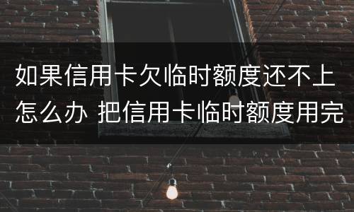 如果信用卡欠临时额度还不上怎么办 把信用卡临时额度用完了还不起了怎么办