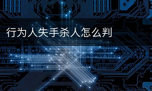 行为人失手杀人怎么判