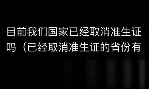 目前我们国家已经取消准生证吗（已经取消准生证的省份有哪些）