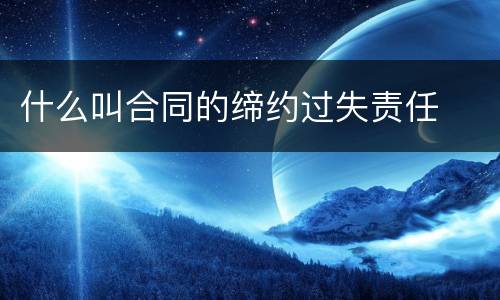 什么叫合同的缔约过失责任